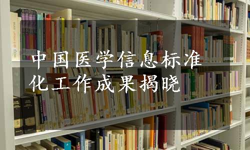 中国医学信息标准化工作成果揭晓