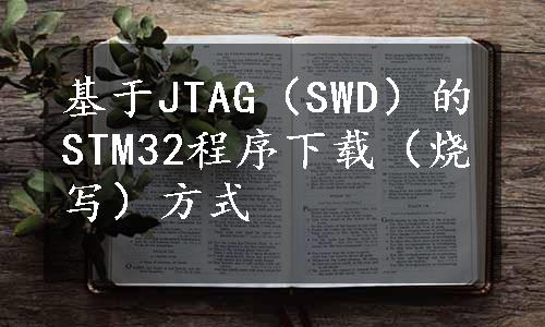 基于JTAG（SWD）的STM32程序下载（烧写）方式