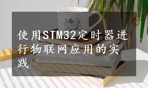 使用STM32定时器进行物联网应用的实践