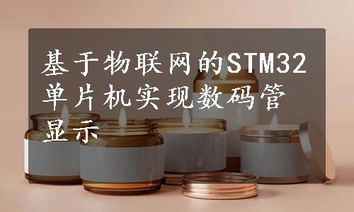 基于物联网的STM32单片机实现数码管显示