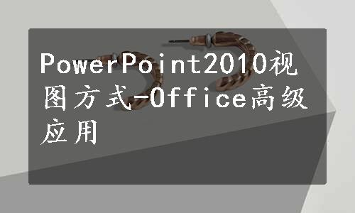 PowerPoint2010视图方式-Office高级应用