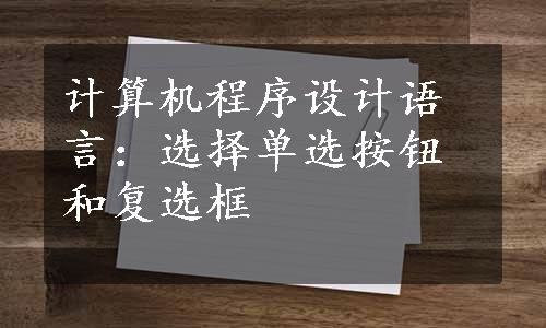 计算机程序设计语言：选择单选按钮和复选框