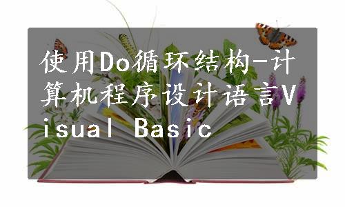 使用Do循环结构-计算机程序设计语言Visual Basic