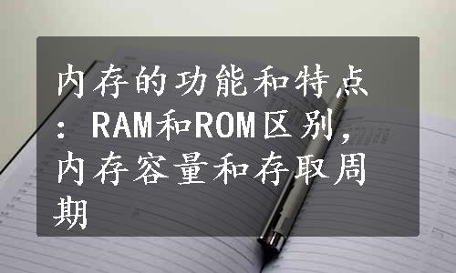 内存的功能和特点：RAM和ROM区别，内存容量和存取周期