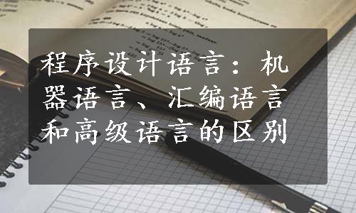 程序设计语言：机器语言、汇编语言和高级语言的区别