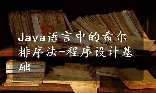 Java语言中的希尔排序法-程序设计基础