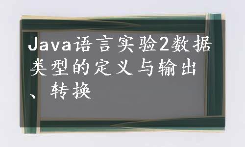 Java语言实验2数据类型的定义与输出、转换