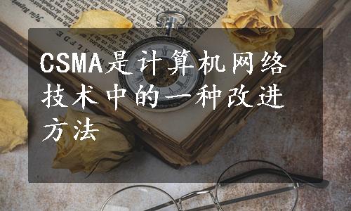 CSMA是计算机网络技术中的一种改进方法