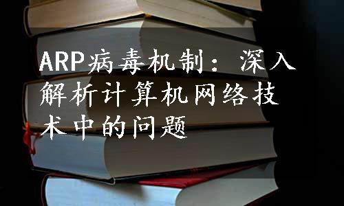 ARP病毒机制：深入解析计算机网络技术中的问题