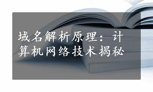 域名解析原理：计算机网络技术揭秘