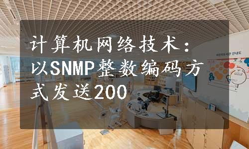 计算机网络技术：以SNMP整数编码方式发送200