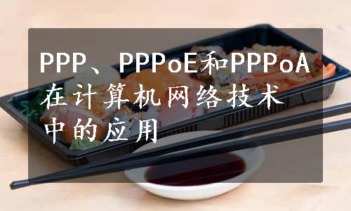 PPP、PPPoE和PPPoA在计算机网络技术中的应用