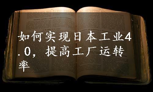 如何实现日本工业4.0，提高工厂运转率