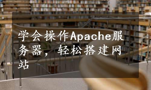 学会操作Apache服务器，轻松搭建网站