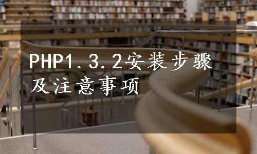 PHP1.3.2安装步骤及注意事项