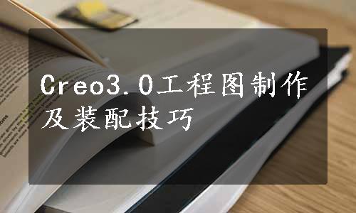 Creo3.0工程图制作及装配技巧