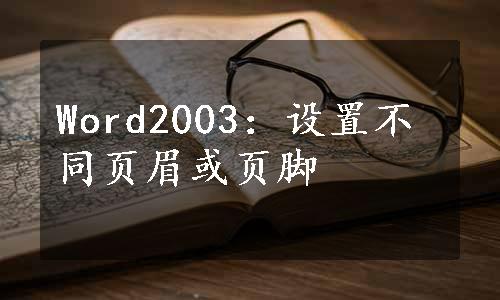 Word2003：设置不同页眉或页脚