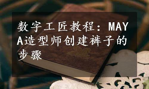 数字工匠教程：MAYA造型师创建裤子的步骤