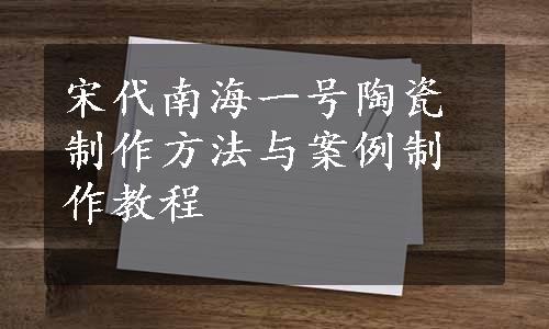 宋代南海一号陶瓷制作方法与案例制作教程