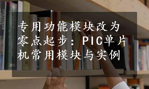 专用功能模块改为零点起步：PIC单片机常用模块与实例