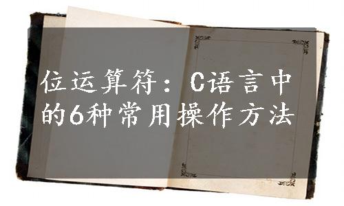 位运算符：C语言中的6种常用操作方法