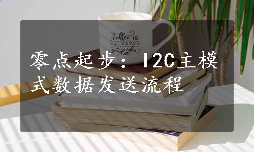 零点起步：I2C主模式数据发送流程