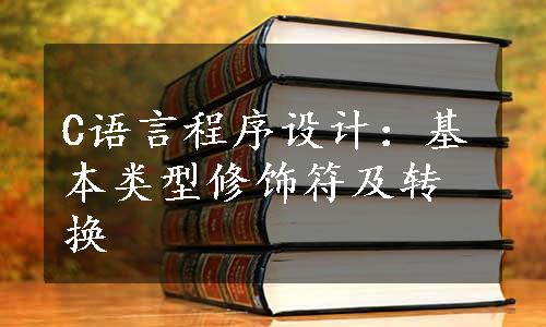 C语言程序设计：基本类型修饰符及转换