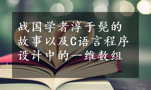 战国学者淳于髡的故事以及C语言程序设计中的一维数组