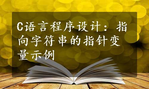 C语言程序设计：指向字符串的指针变量示例