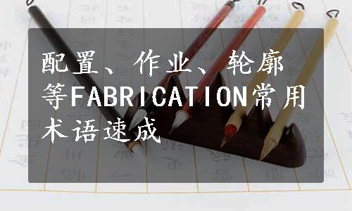 配置、作业、轮廓等FABRICATION常用术语速成