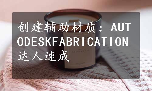 创建辅助材质：AUTODESKFABRICATION达人速成