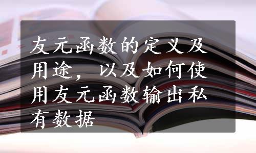 友元函数的定义及用途，以及如何使用友元函数输出私有数据