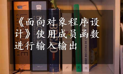 《面向对象程序设计》使用成员函数进行输入输出