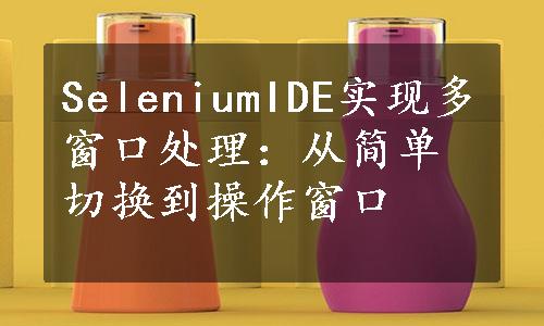 SeleniumIDE实现多窗口处理：从简单切换到操作窗口