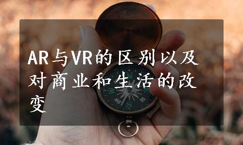 AR与VR的区别以及对商业和生活的改变