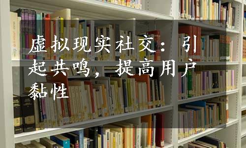 虚拟现实社交：引起共鸣，提高用户黏性