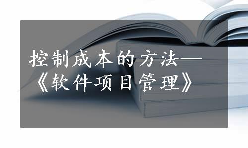 控制成本的方法─《软件项目管理》