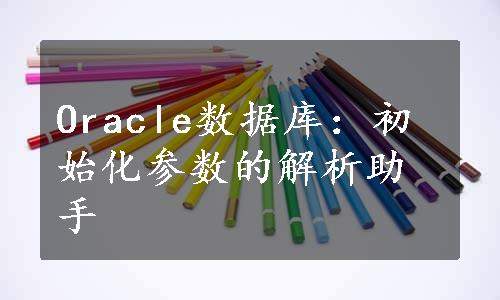 Oracle数据库：初始化参数的解析助手