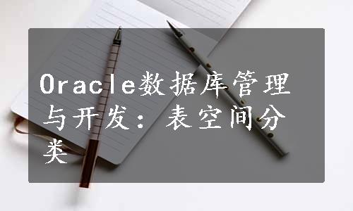 Oracle数据库管理与开发：表空间分类