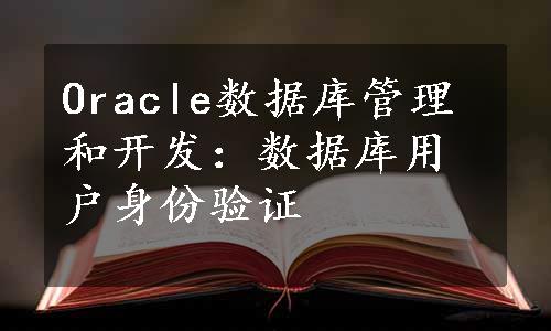 Oracle数据库管理和开发：数据库用户身份验证