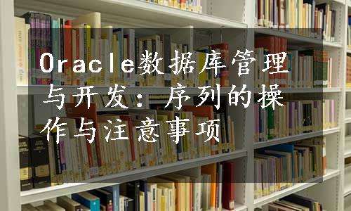 Oracle数据库管理与开发：序列的操作与注意事项