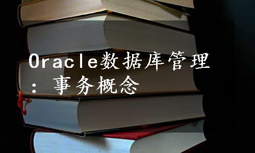 Oracle数据库管理：事务概念