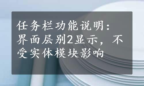 任务栏功能说明：界面层别2显示，不受实体模块影响