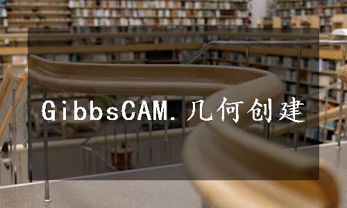 GibbsCAM.几何创建