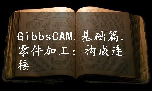 GibbsCAM.基础篇.零件加工：构成连接