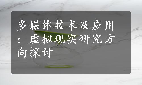 多媒体技术及应用：虚拟现实研究方向探讨