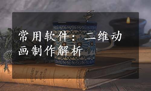 常用软件：二维动画制作解析