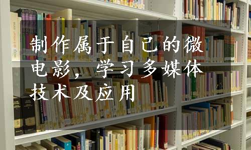 制作属于自己的微电影，学习多媒体技术及应用