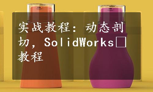 实战教程：动态剖切，SolidWorks®教程