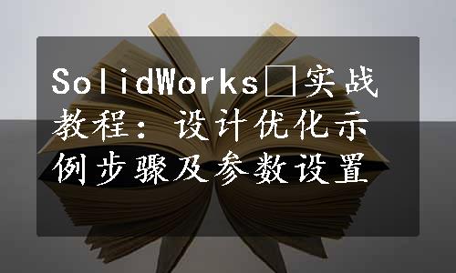 SolidWorksⓇ实战教程：设计优化示例步骤及参数设置